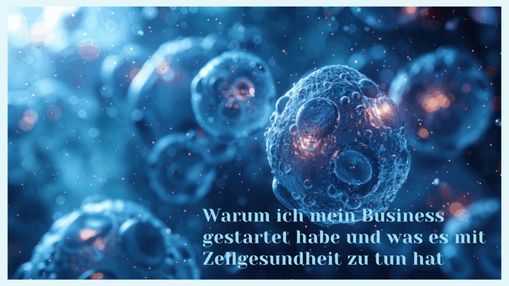 warum ich mein business gestartet habe und was es mit zellgesundheit zu tun hat